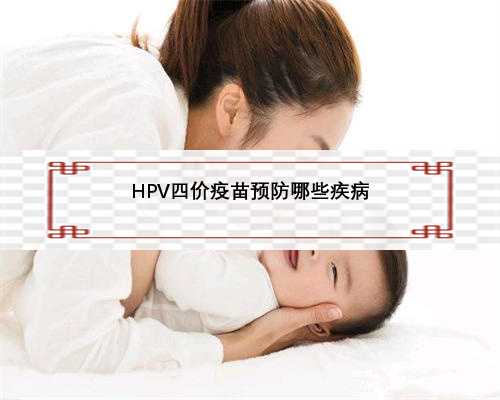 <b>HPV四价疫苗预防哪些疾病</b>