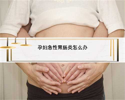 <b>孕妇急性胃肠炎怎么办</b>