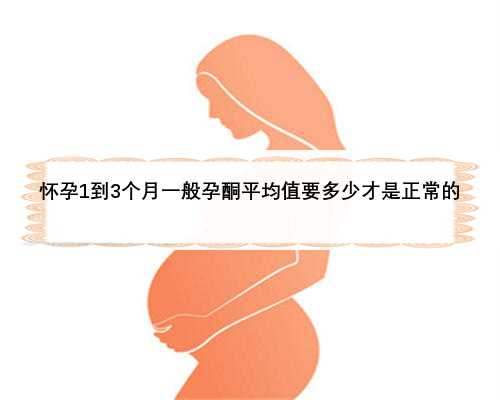怀孕1到3个月一般孕酮平均值要多少才是正常的